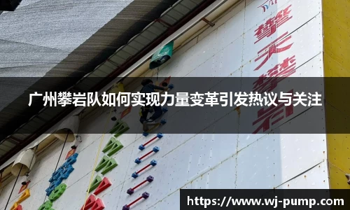 广州攀岩队如何实现力量变革引发热议与关注