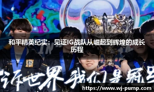 和平精英纪实:见证IG战队从崛起到辉煌的成长历程