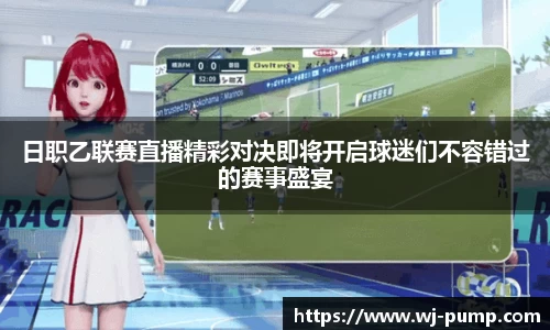 日职乙联赛直播精彩对决即将开启球迷们不容错过的赛事盛宴